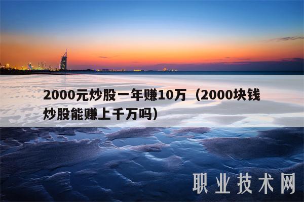 2000元炒股一年赚10万（2000块钱炒股能赚上千万吗-第1张图片-芝麻交易所下载